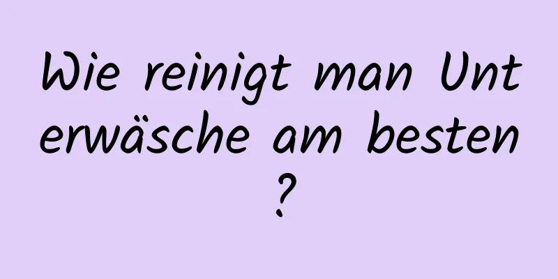 Wie reinigt man Unterwäsche am besten?