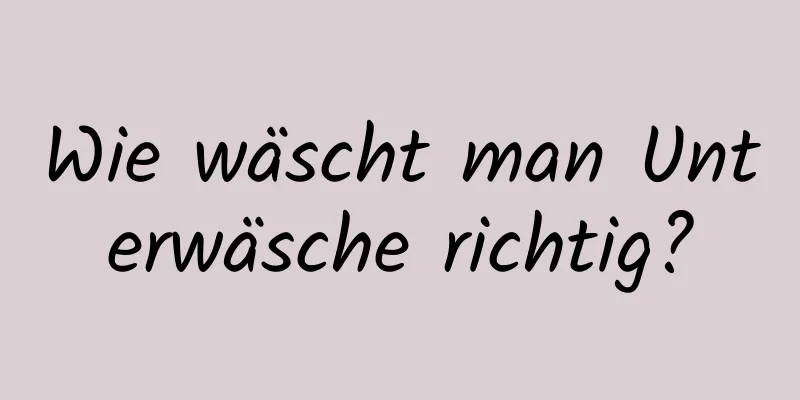 Wie wäscht man Unterwäsche richtig?