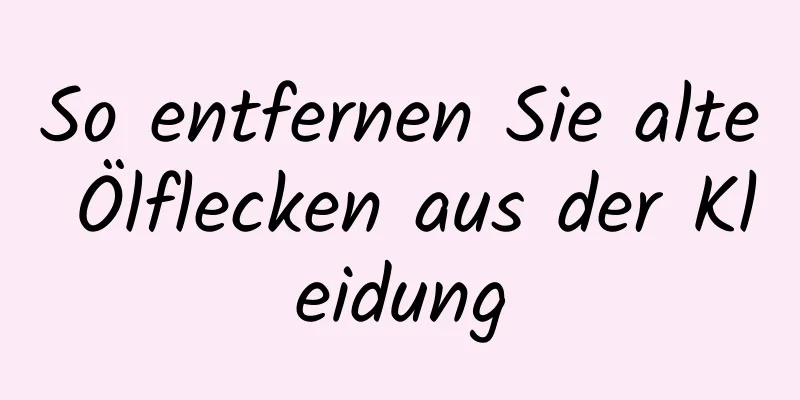 So entfernen Sie alte Ölflecken aus der Kleidung