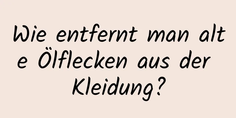 Wie entfernt man alte Ölflecken aus der Kleidung?