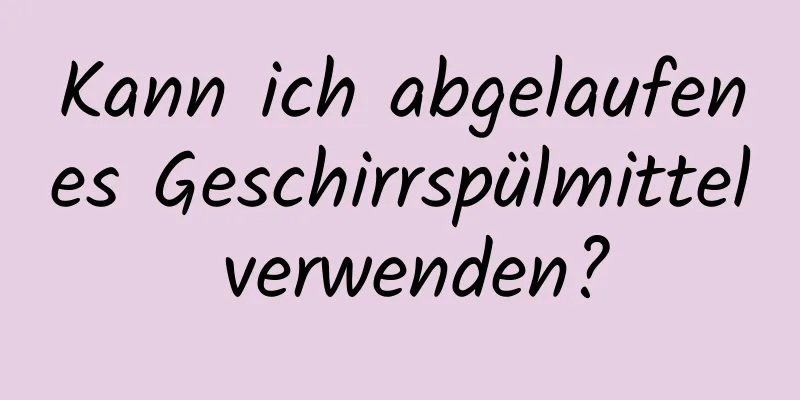 Kann ich abgelaufenes Geschirrspülmittel verwenden?