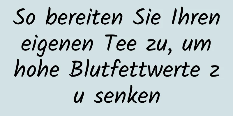 So bereiten Sie Ihren eigenen Tee zu, um hohe Blutfettwerte zu senken