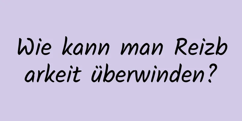 Wie kann man Reizbarkeit überwinden?