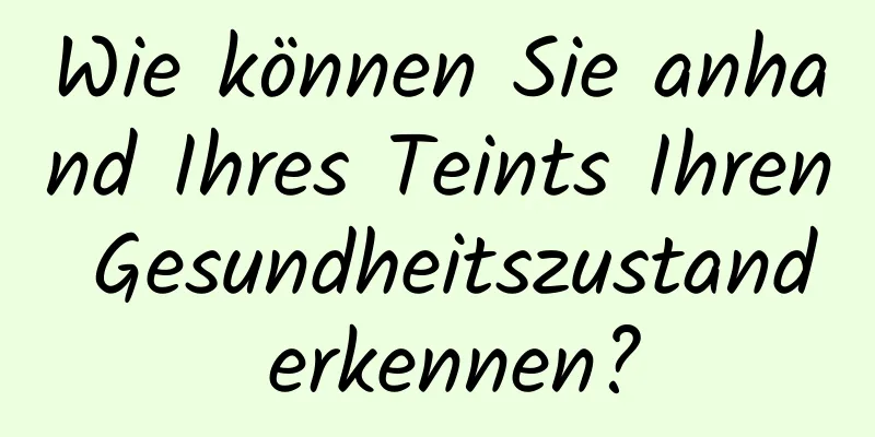 Wie können Sie anhand Ihres Teints Ihren Gesundheitszustand erkennen?