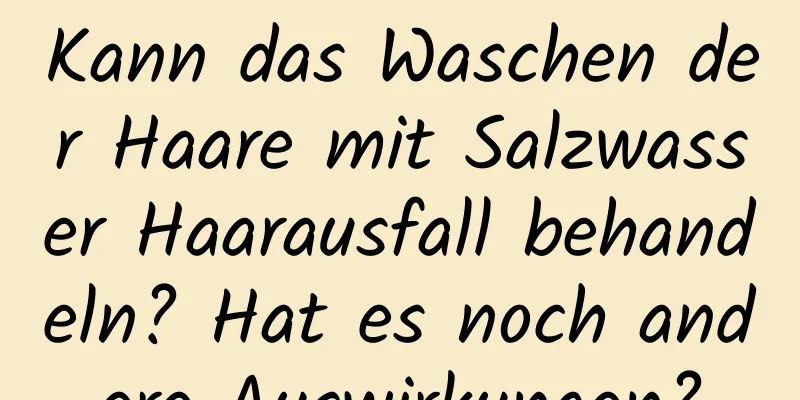 Kann das Waschen der Haare mit Salzwasser Haarausfall behandeln? Hat es noch andere Auswirkungen?