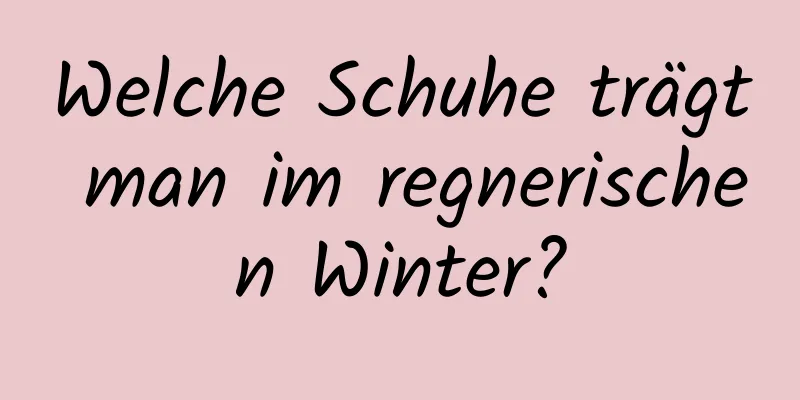 Welche Schuhe trägt man im regnerischen Winter?