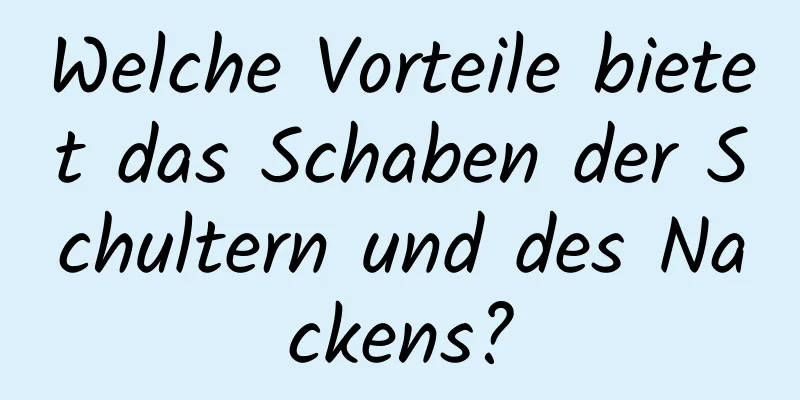 Welche Vorteile bietet das Schaben der Schultern und des Nackens?