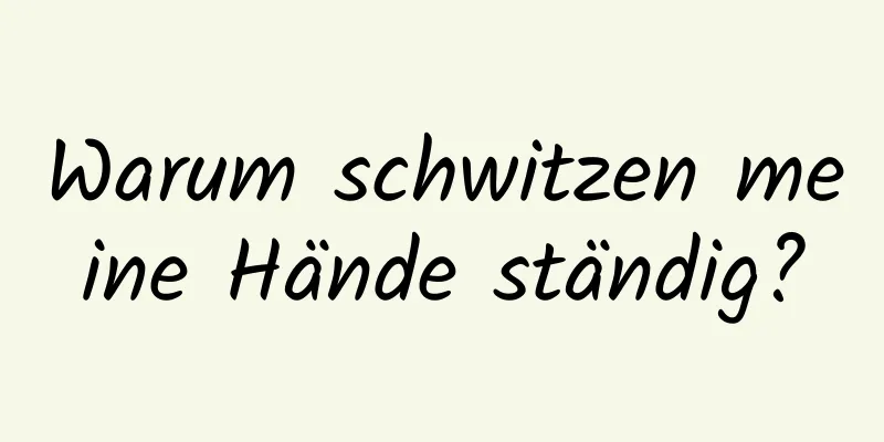 Warum schwitzen meine Hände ständig?