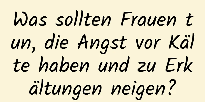 Was sollten Frauen tun, die Angst vor Kälte haben und zu Erkältungen neigen?