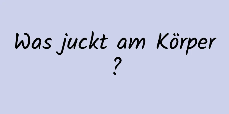 Was juckt am Körper?