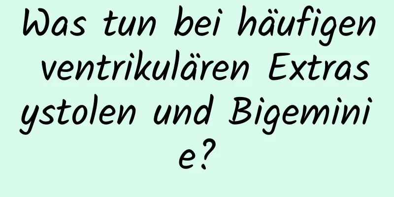Was tun bei häufigen ventrikulären Extrasystolen und Bigeminie?