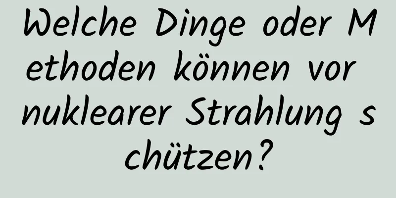 Welche Dinge oder Methoden können vor nuklearer Strahlung schützen?