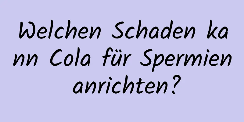 Welchen Schaden kann Cola für Spermien anrichten?