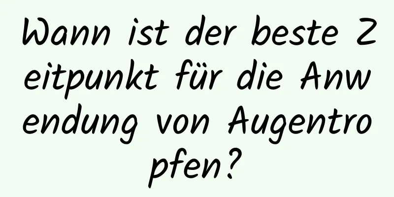 Wann ist der beste Zeitpunkt für die Anwendung von Augentropfen?
