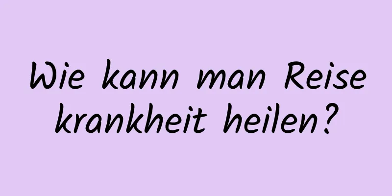 Wie kann man Reisekrankheit heilen?