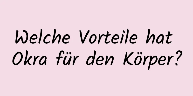 Welche Vorteile hat Okra für den Körper?