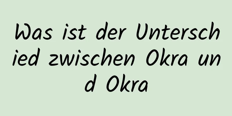 Was ist der Unterschied zwischen Okra und Okra