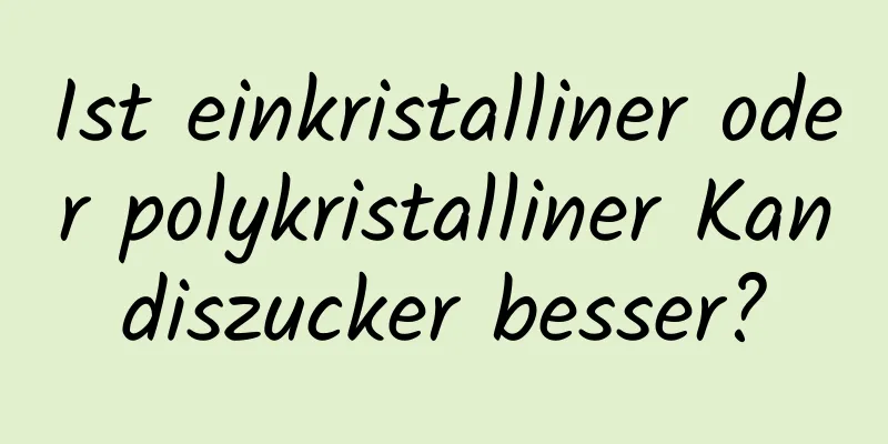 Ist einkristalliner oder polykristalliner Kandiszucker besser?