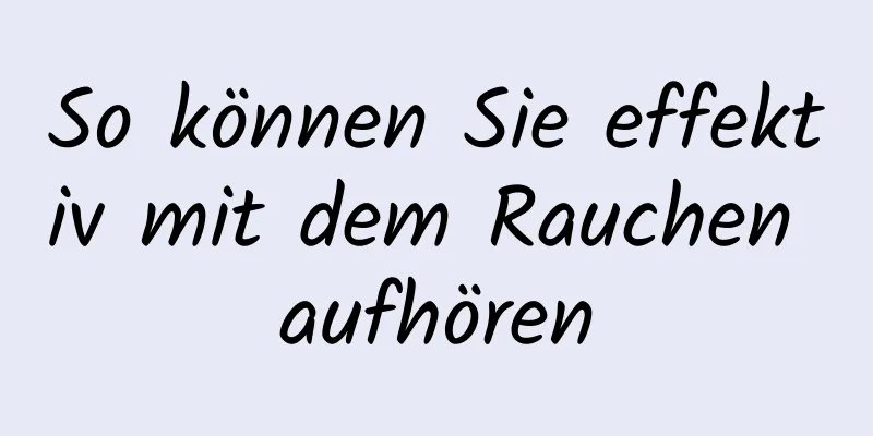 So können Sie effektiv mit dem Rauchen aufhören