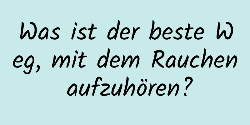 Was ist der beste Weg, mit dem Rauchen aufzuhören?