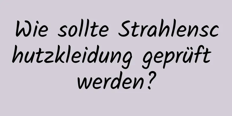 Wie sollte Strahlenschutzkleidung geprüft werden?