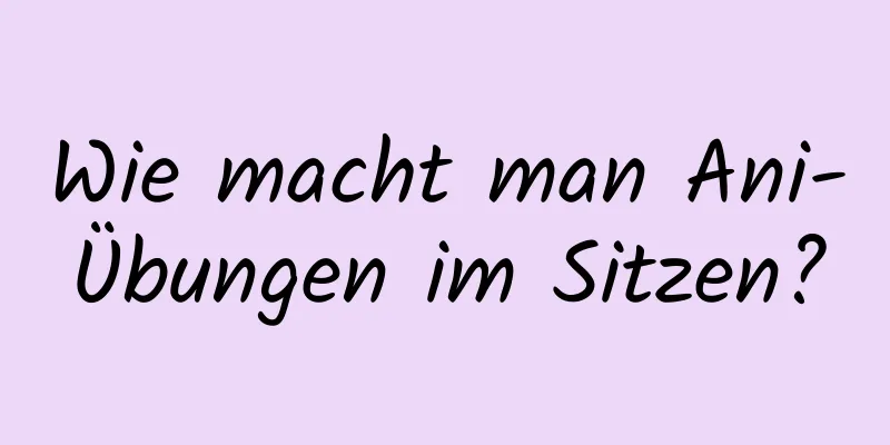 Wie macht man Ani-Übungen im Sitzen?
