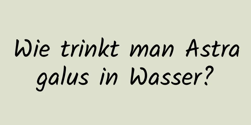 Wie trinkt man Astragalus in Wasser?