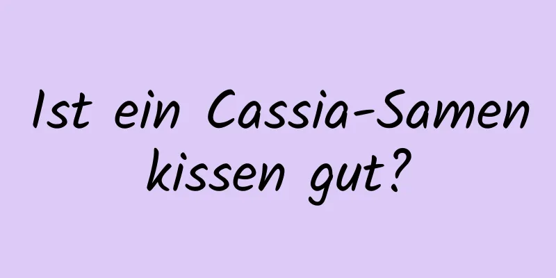 Ist ein Cassia-Samenkissen gut?