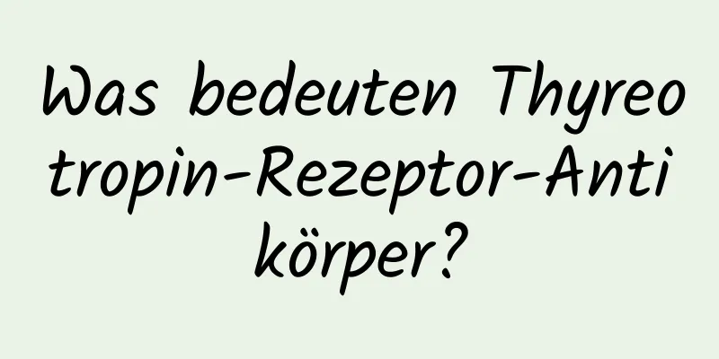 Was bedeuten Thyreotropin-Rezeptor-Antikörper?