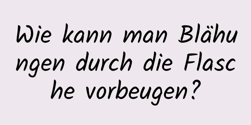 Wie kann man Blähungen durch die Flasche vorbeugen?