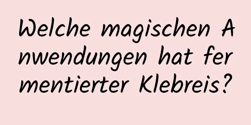 Welche magischen Anwendungen hat fermentierter Klebreis?
