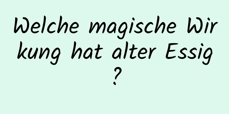 Welche magische Wirkung hat alter Essig?