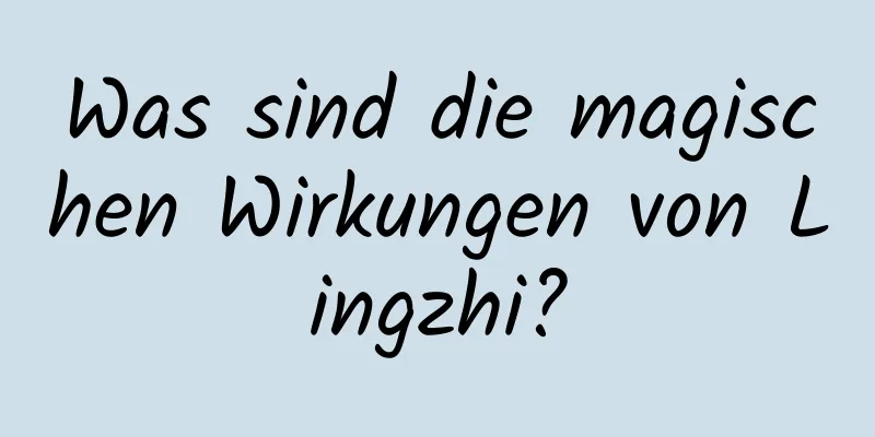 Was sind die magischen Wirkungen von Lingzhi?