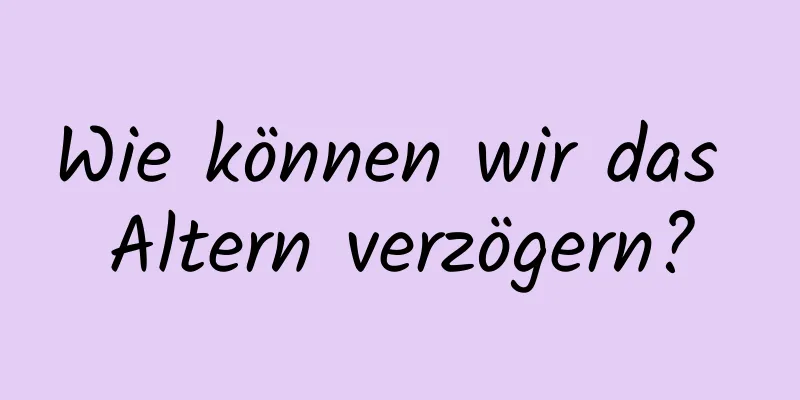 Wie können wir das Altern verzögern?