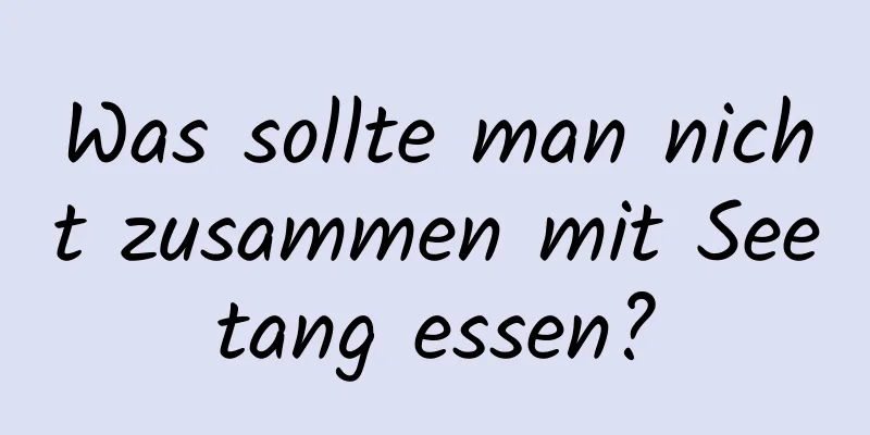 Was sollte man nicht zusammen mit Seetang essen?