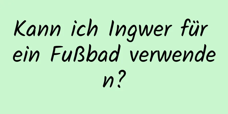 Kann ich Ingwer für ein Fußbad verwenden?
