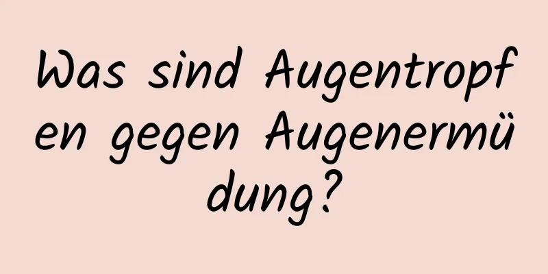 Was sind Augentropfen gegen Augenermüdung?
