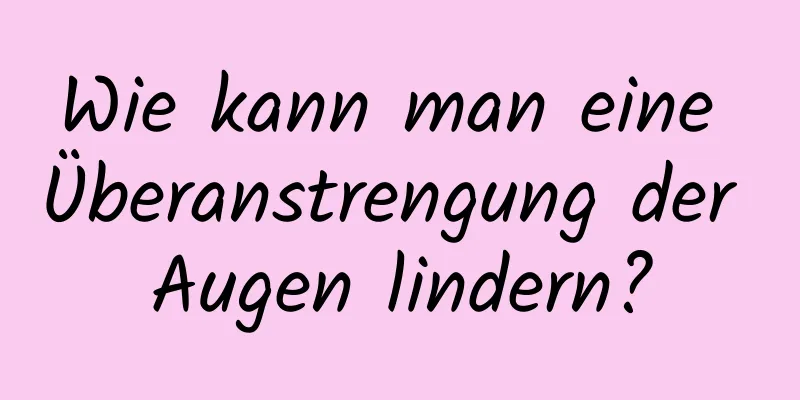 Wie kann man eine Überanstrengung der Augen lindern?