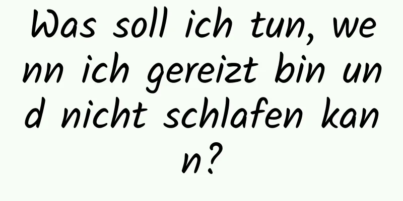 Was soll ich tun, wenn ich gereizt bin und nicht schlafen kann?
