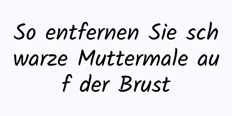 So entfernen Sie schwarze Muttermale auf der Brust