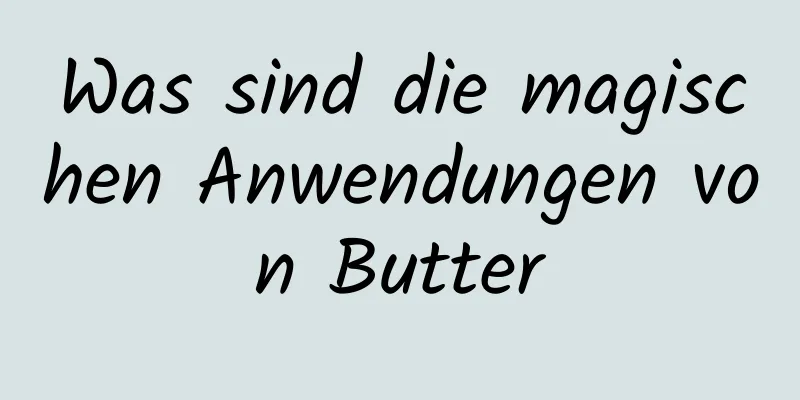 Was sind die magischen Anwendungen von Butter
