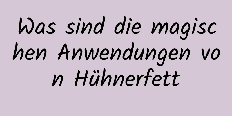 Was sind die magischen Anwendungen von Hühnerfett