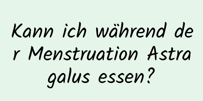 Kann ich während der Menstruation Astragalus essen?
