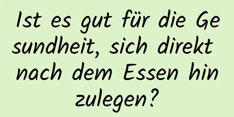 Ist es gut für die Gesundheit, sich direkt nach dem Essen hinzulegen?
