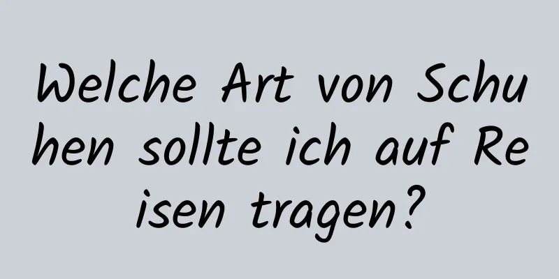 Welche Art von Schuhen sollte ich auf Reisen tragen?