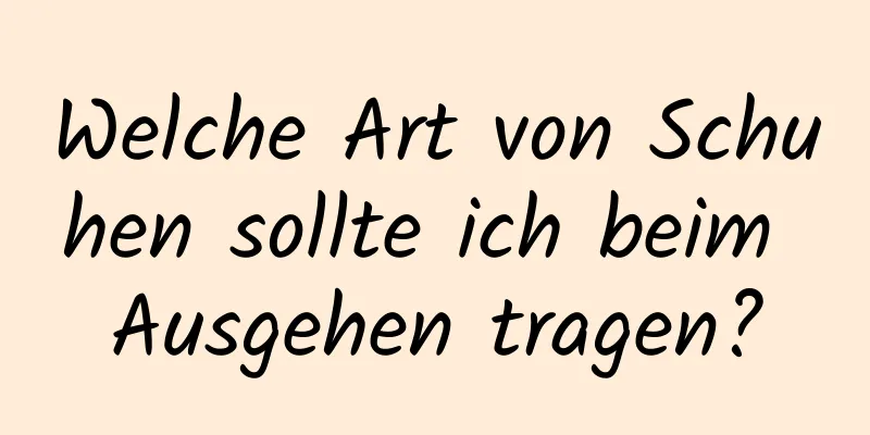 Welche Art von Schuhen sollte ich beim Ausgehen tragen?