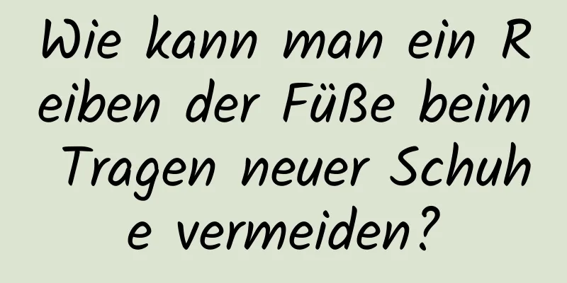 Wie kann man ein Reiben der Füße beim Tragen neuer Schuhe vermeiden?