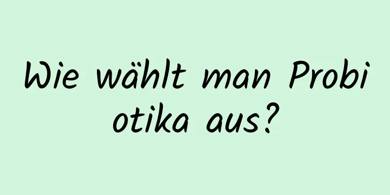 Wie wählt man Probiotika aus?