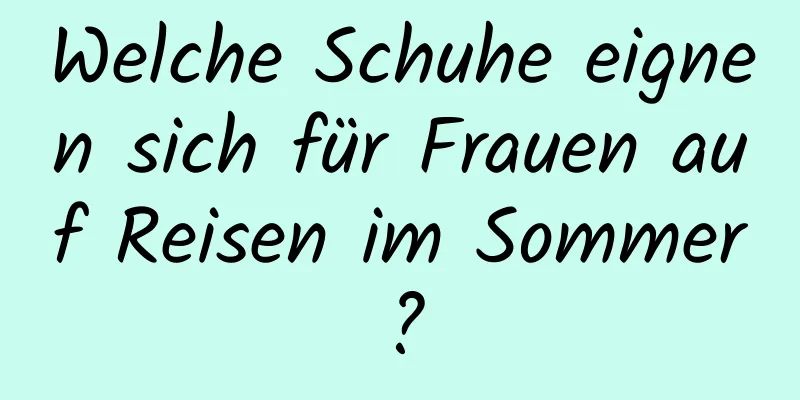 Welche Schuhe eignen sich für Frauen auf Reisen im Sommer?
