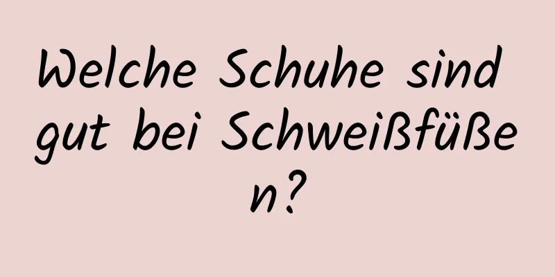 Welche Schuhe sind gut bei Schweißfüßen?